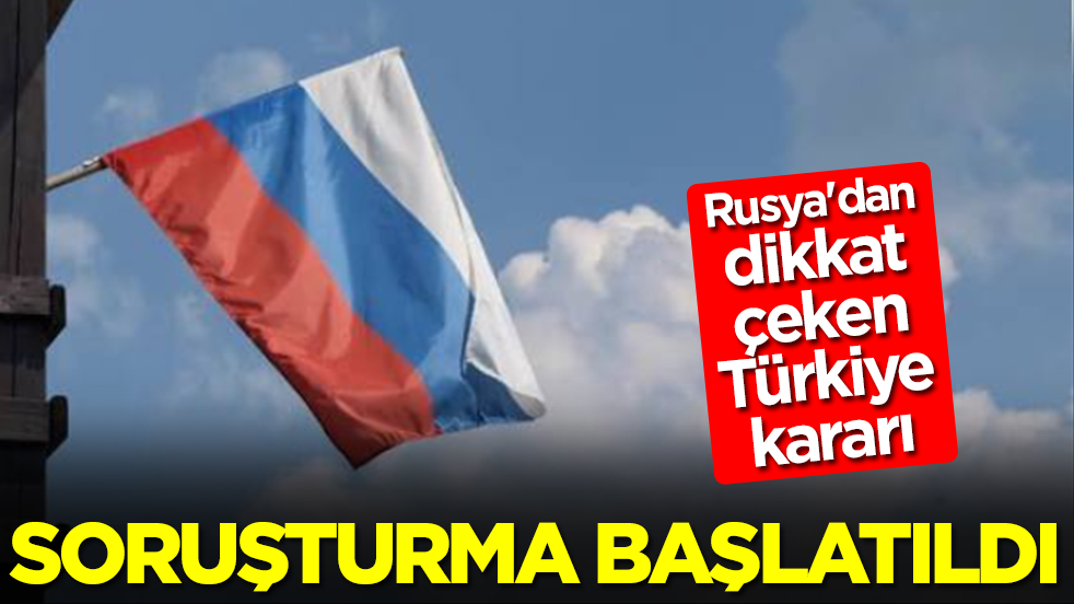 Rusya'dan Türkiye'ye karşı flaş karar: Soruşturma başlatıldı