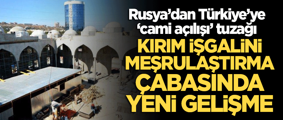 Rusya'dan Türkiye'ye Kırım işgalini meşrulaştırmak için tuzak! Açılış ertelendi