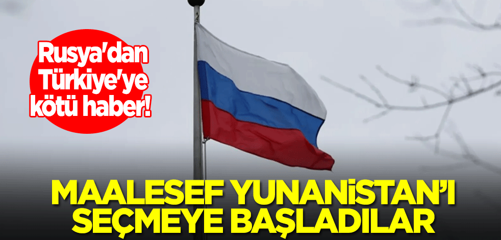 Rusya'dan Türkiye'ye kötü haber! Maalesef Yunanistan'ı seçmeye başladılar