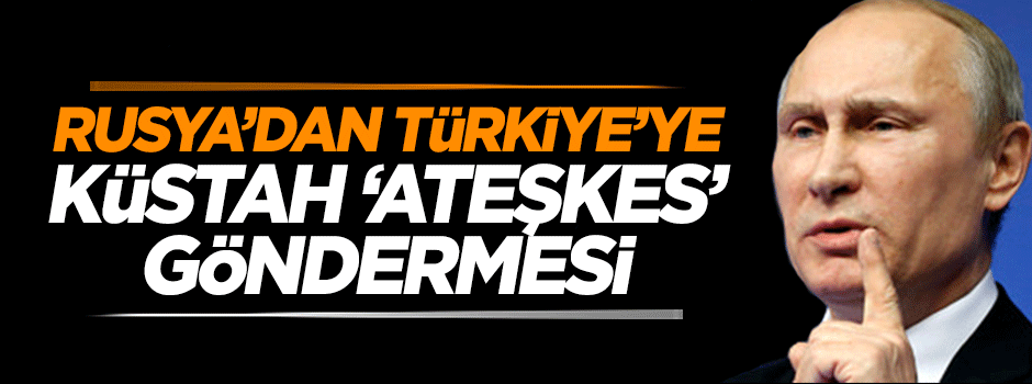 Rusya'dan Türkiye'ye küstah 'ateşkes' göndermesi