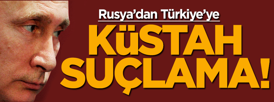 Rusya'dan Türkiye'ye küstah suçlama