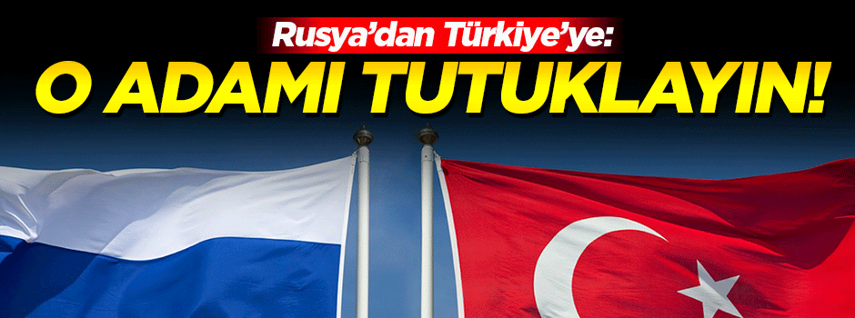 Rusya'dan Türkiye'ye: O adamı tutuklayın