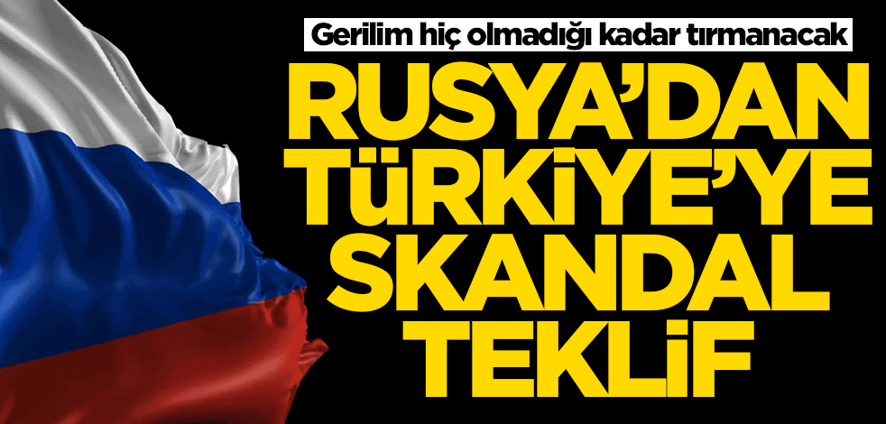Rusya'dan Türkiye'ye skandal teklif