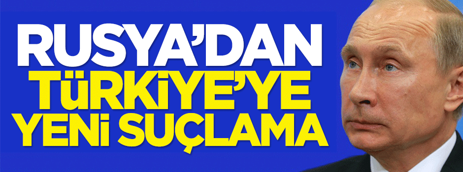 Rusya'dan Türkiye'ye yeni suçlama!