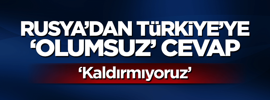 Rusya'dan Türkiye'ye yönelik 'olumsuz' karar
