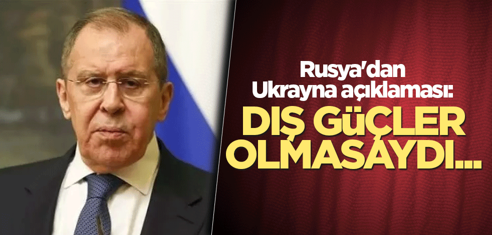 Rusya'dan Ukrayna açıklaması: Dış güçler olmasaydı...