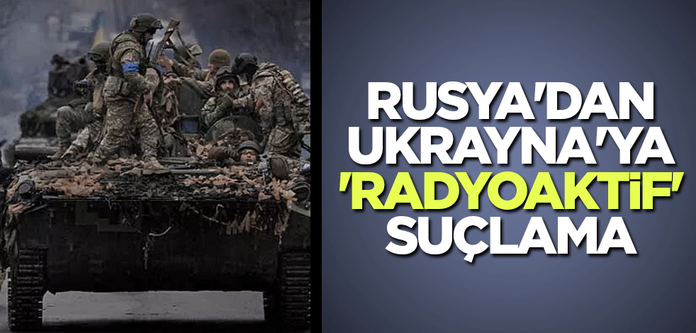Rusya'dan Ukrayna'ya 'radyoaktif' suçlama
