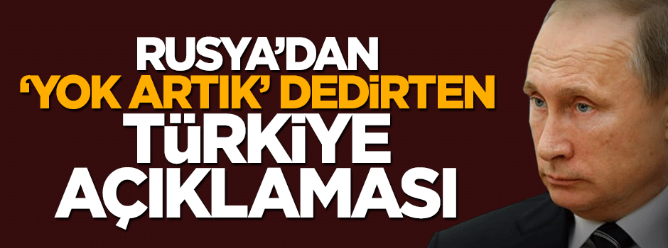 Rusya'dan 'yok artık' dedirten Türkiye açıklaması