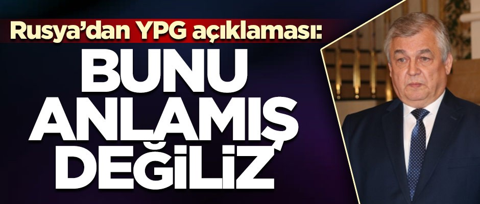 Rusya'dan YPG açıklaması: Bunu anlamış değiliz