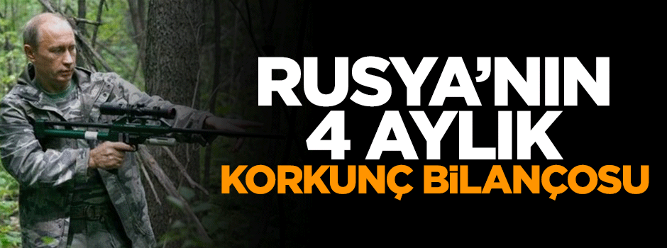 Rusya'nın 4 aylık korkunç bilançosu