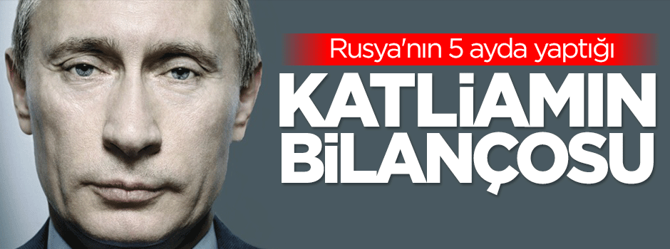 Rusya'nın 5 ayda yaptığı katliamın bilançosu!
