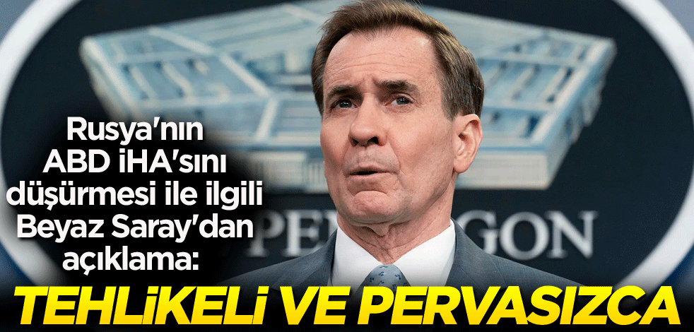 Rusya'nın ABD İHA'sını düşürmesi ile ilgili Beyaz Saray'dan açıklama: Tehlikeli ve pervasızca