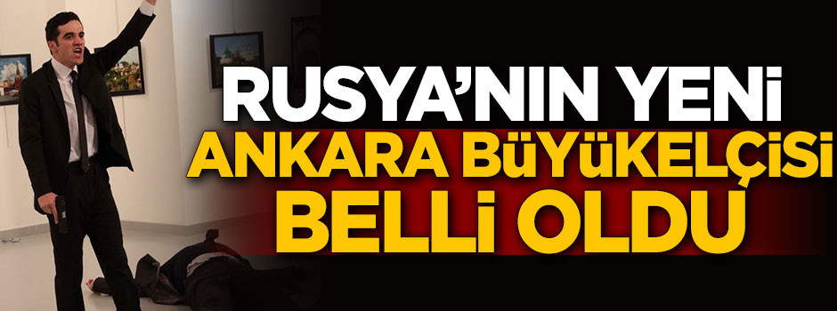 Rusya'nın Ankara Büyükelçisi belli oldu