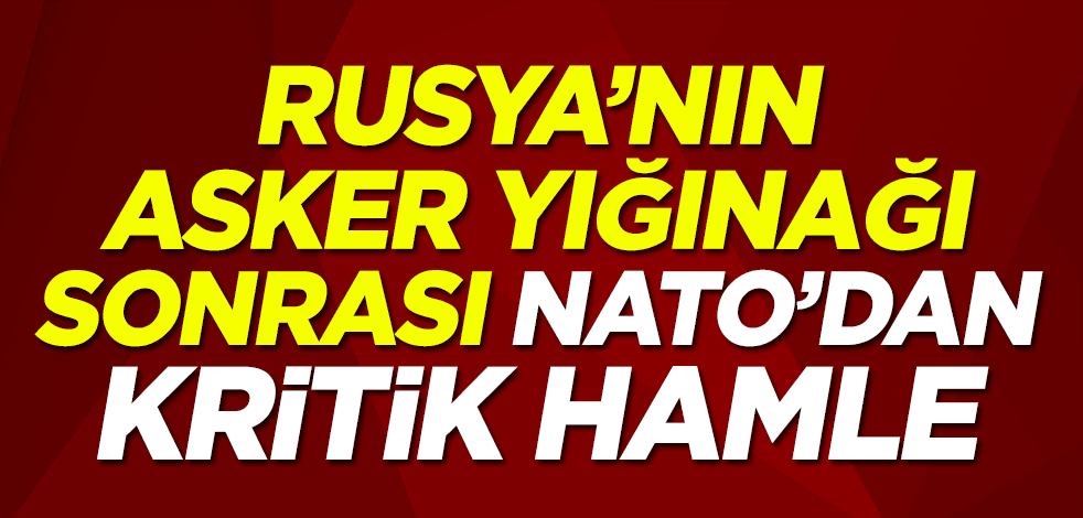 Rusya'nın asker yığınağı sonrası NATO'dan kritik Ukrayna hamlesi