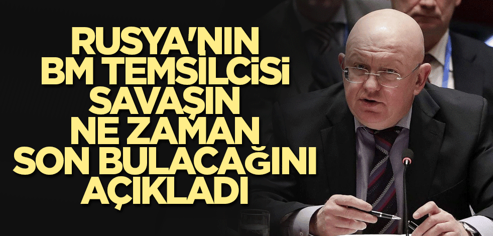 Rusya'nın BM Temsilcisi savaşın ne zaman son bulacağını açıkladı