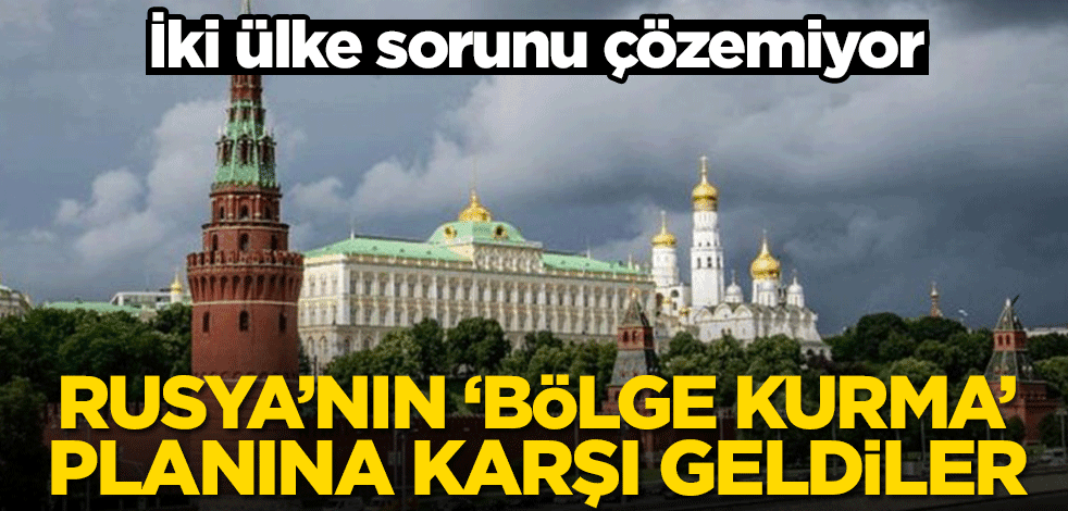 Rusya’nın ‘bölge kurma’ planına karşı çıktılar! İki ülke sorunu çözemiyor