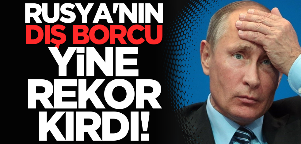 Rusya'nın dış borcu yine rekor kırdı!
