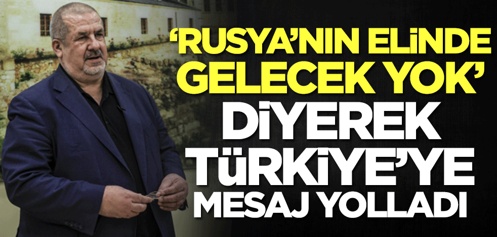 'Rusya'nın elinde gelecek yok' diyerek Türkiye'ye mesaj yolladılar