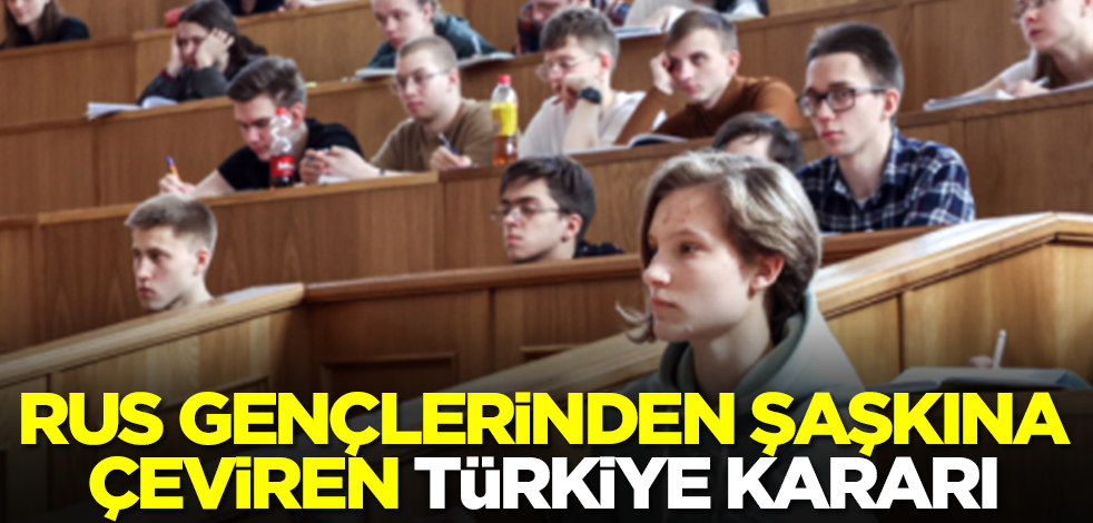 Rusya'nın gençlerinden şaşkına çeviren Türkiye kararı! Kimsenin aklının ucundan geçmezdi ama oldu