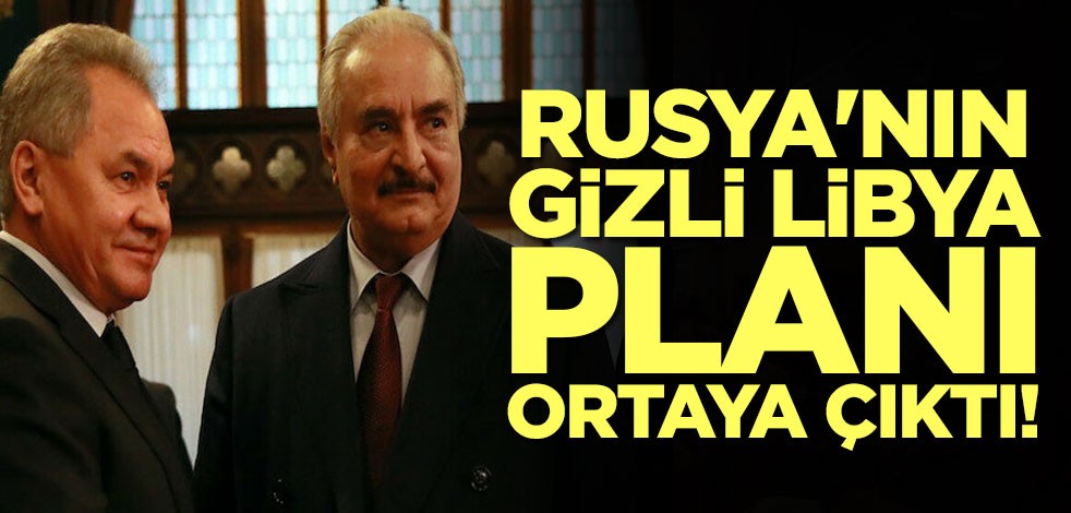 Rusya'nın gizli Libya planı ortaya çıktı!