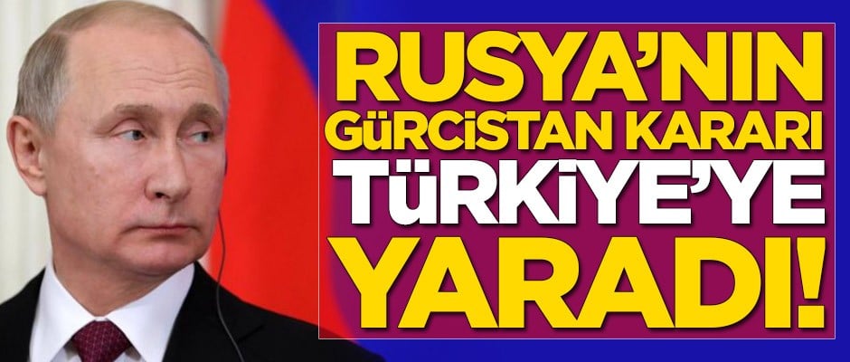 Rusya'nın Gürcistan kararı Türkiye'ye yaradı