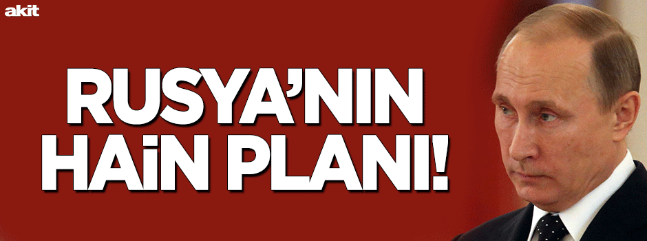 Rusya’nın hain planı!