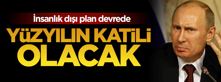 Rusya'nın insanlık dışı planı devrede
