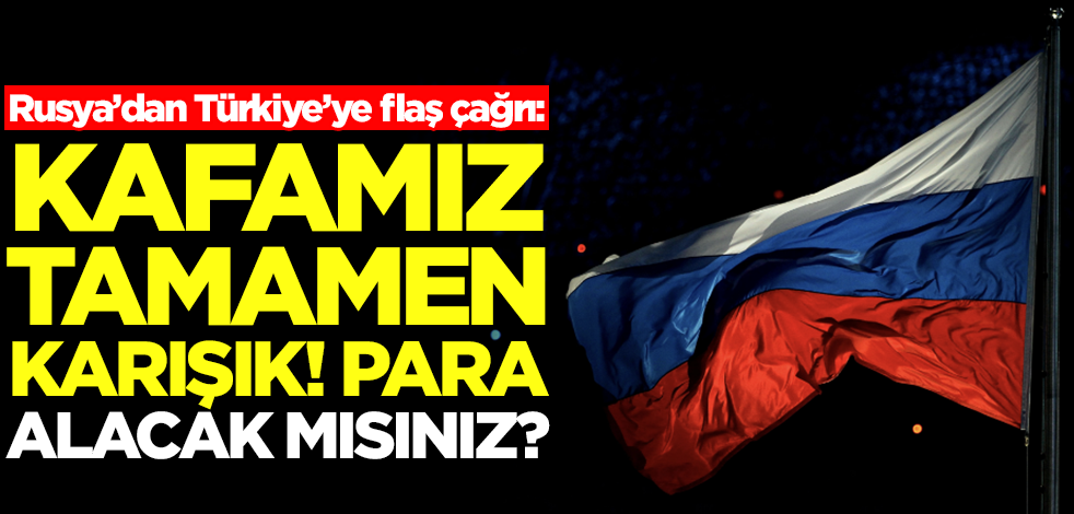 Rusya'nın kafası karıştı! Türkiye'ye çağrı yaptı: Para alacak mısınız?