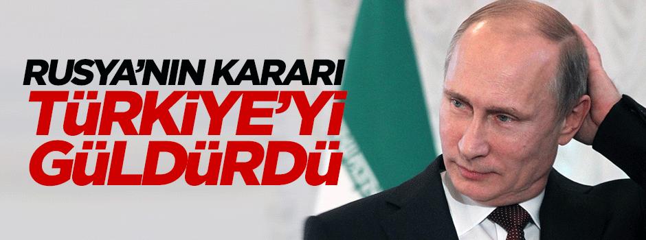Rusya'nın kararı Türkiye'nin yüzünü güldürdü