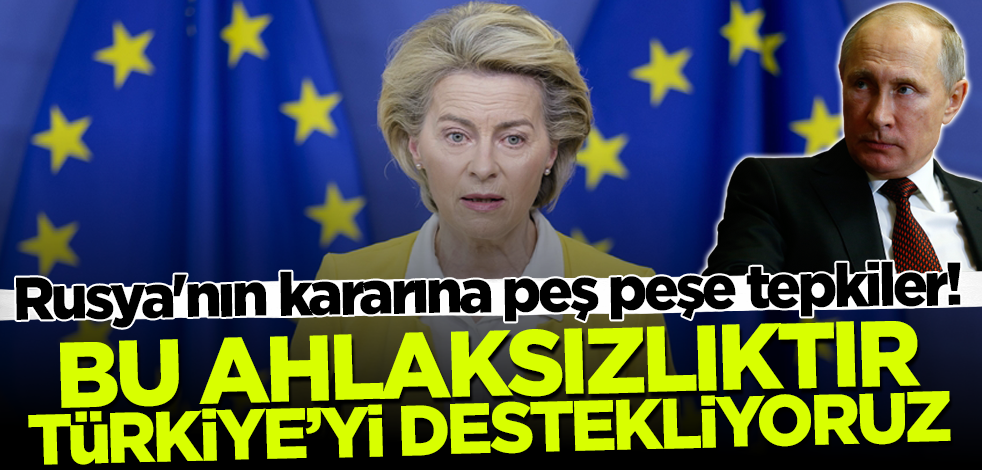 Rusya'nın kararına dünyadan peş peşe tepkiler! 'Bu ahlaksızlıktır, Türkiye'yi destekliyoruz'
