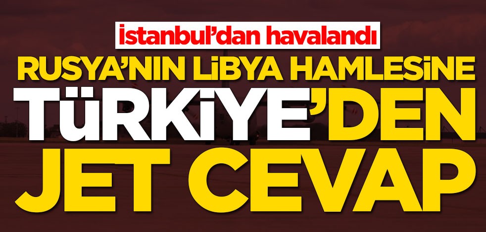 Rusya'nın Libya hamlesine Türkiye'den jet cevap