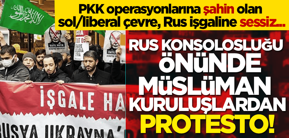 Rusya'nın müdahalesini konsolosluk önünde müslüman kuruluşlar protesto etti! Silah/savaş karşıtı sol ve liberaller sessiz...