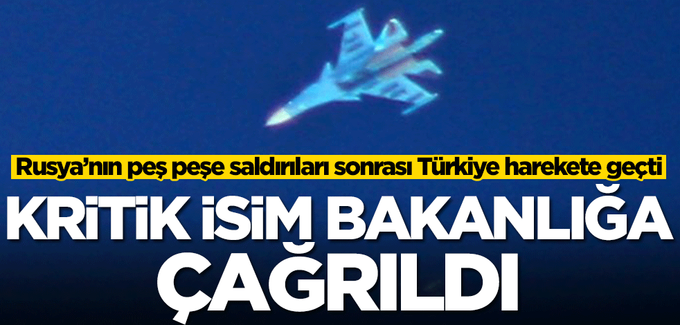 Rusya’nın peş peşe saldırıları sonrası Türkiye harekete geçti! Kritik isim bakanlığa çağrıldı