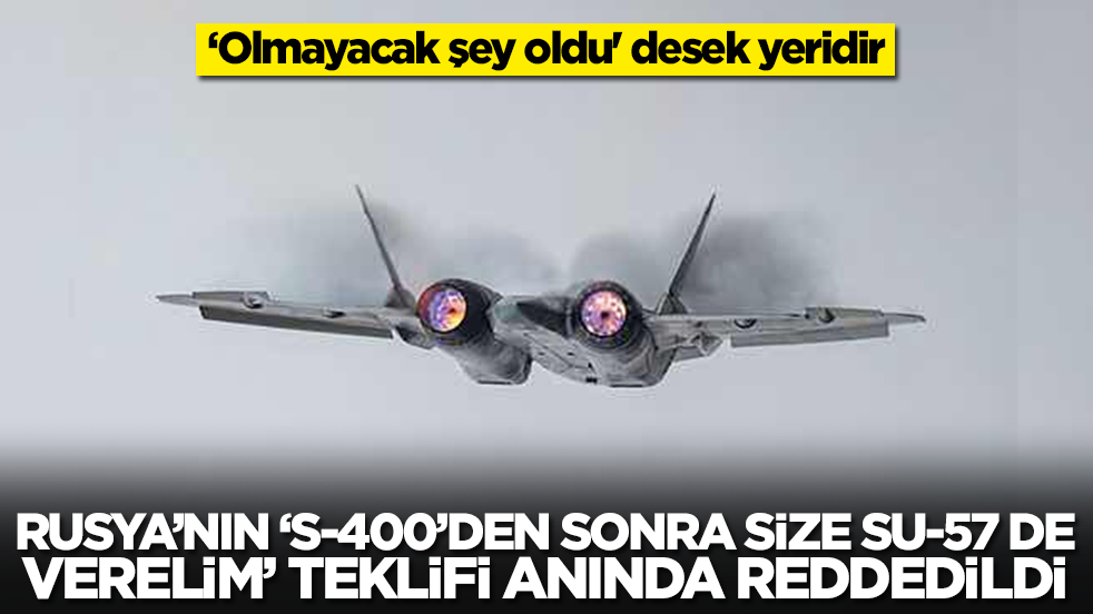 Rusya'nın 'S-400'lerden sonra size Su-57 de verelim' teklifi reddedildi: 'Olmayacak şey oldu' desek yeridir