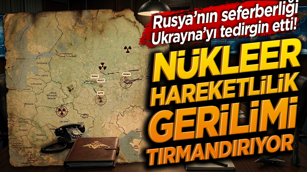 Rusya’nın seferberliği Ukrayna’yı tedirgin etti! Nükleer hareketlilik gerilimi tırmandırıyor