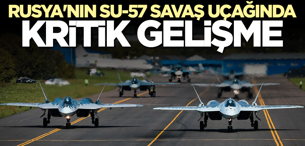 Rusya'nın Su-57 savaş uçağında kritik gelişme