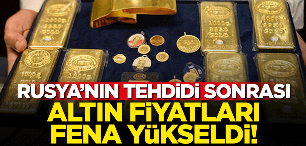 Rusya'nın tehdidi sonrası altın fiyatları fena yükseldi!