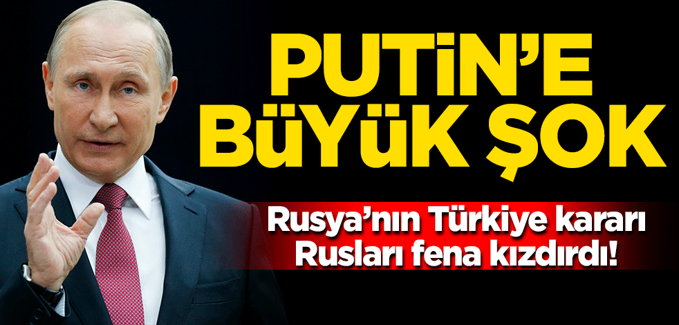 Rusya'nın Türkiye kararı Rusları fena kızdırdı! Putin'e büyük şok