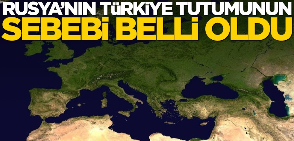 Rusya'nın Türkiye tutumunun sebebi belli oldu