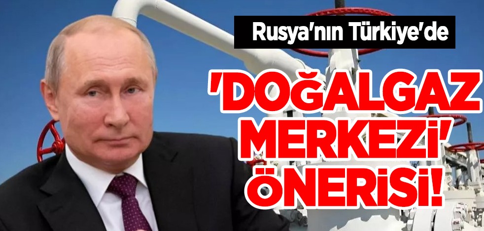 Rusya'nın Türkiye'de 'doğal gaz merkezi' önerisi! Rus gazından milyar dolar gelecek