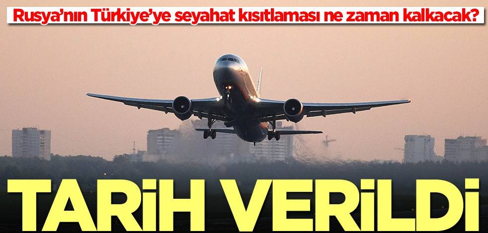 Rusya’nın Türkiye’ye seyahat kısıtlaması ne zaman kalkacak? Tarih verildi
