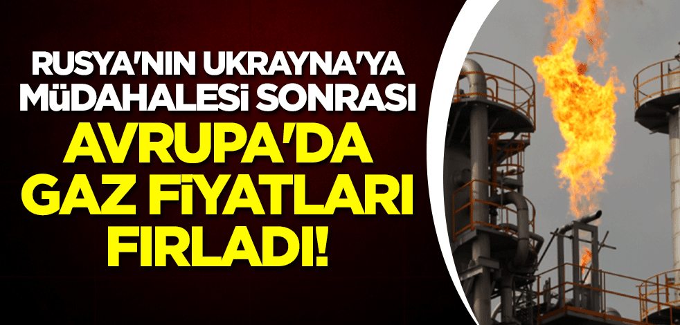 Rusya'nın Ukrayna'ya müdahalesi sonrası Avrupa'da gaz fiyatları fırladı!