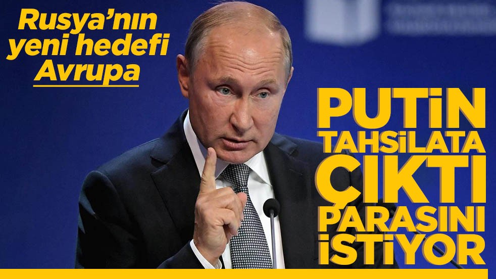 Rusya’nın yeni hedefi Avrupa Putin tahsilata çıktı parasını istiyor