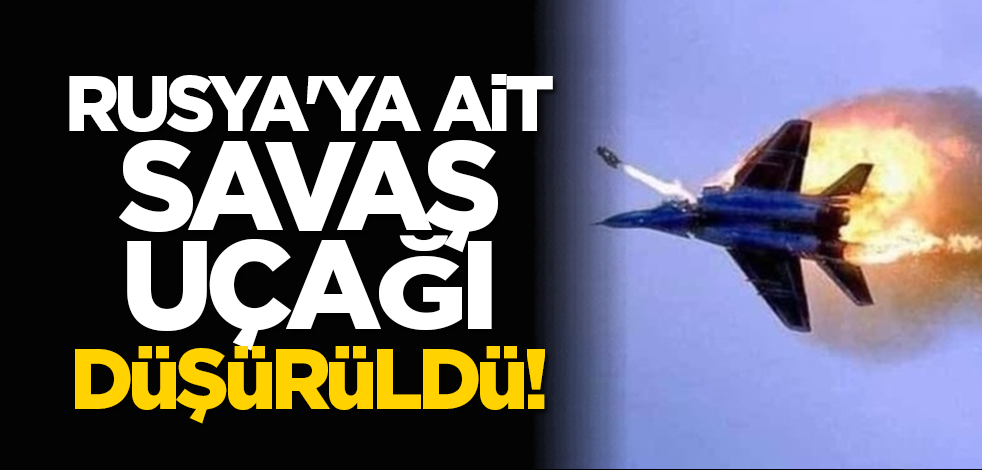 Rusya'ya ait savaş uçağı düşürüldü!