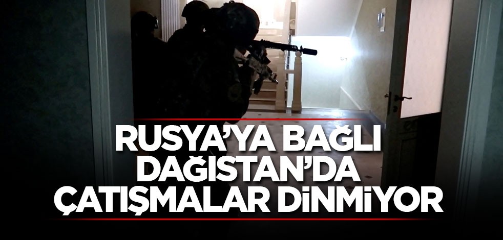 Rusya’ya bağlı Dağıstan’da çatışmalar dinmiyor