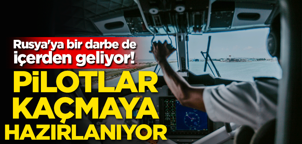 Rusya'ya bir darbe de içerden! Pilotlar kaçmaya hazırlanıyor