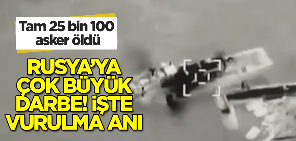 Rusya'ya çok büyük darbe! İşte vurulma anı! 25 bin 100 asker öldü