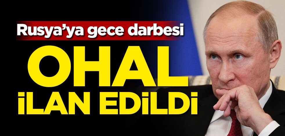 Rusya'ya gece darbesi! OHAL ilan edildi