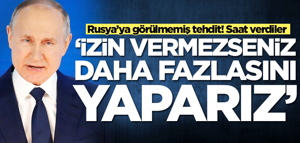 Rusya’ya görülmemiş tehdit! Saat verdiler: İzin vermezseniz daha fazlasını yaparız