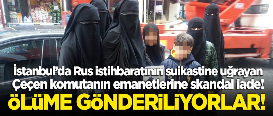 Rusya'ya skandal iade! Çeçen komutanın emanet bıraktığı eşi ve çocukları ölüme gönderiliyor